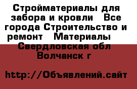 Стройматериалы для забора и кровли - Все города Строительство и ремонт » Материалы   . Свердловская обл.,Волчанск г.